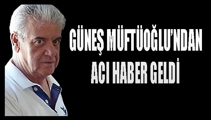 Güneş Müftüoğlu vefat etti…